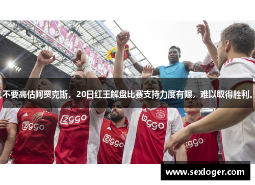 不要高估阿贾克斯，20日红王解盘比赛支持力度有限，难以取得胜利。