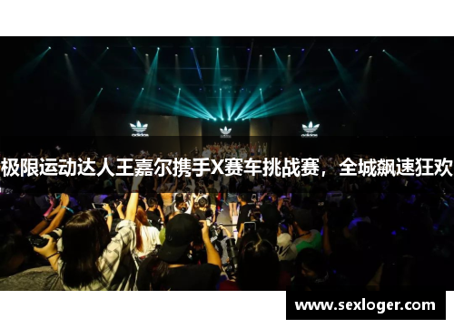 极限运动达人王嘉尔携手X赛车挑战赛，全城飙速狂欢