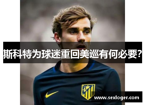 斯科特为球迷重回美巡有何必要? 斯科特为球迷重回美巡有何必要?