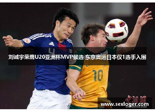 刘诚宇荣膺U20亚洲杯MVP候选 东京奥运日本仅1选手入围