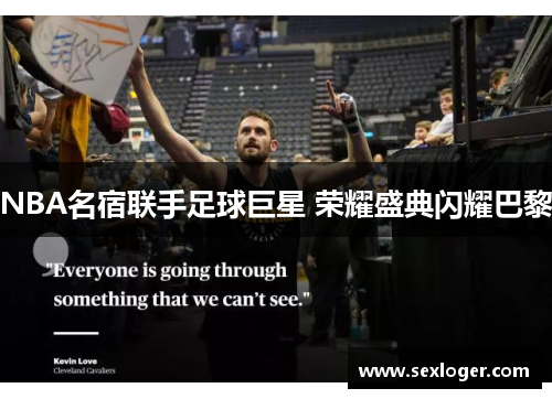 NBA名宿联手足球巨星 荣耀盛典闪耀巴黎