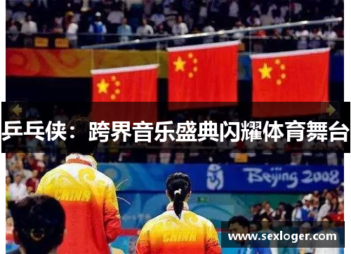 乒乓侠:跨界音乐盛典闪耀体育舞台