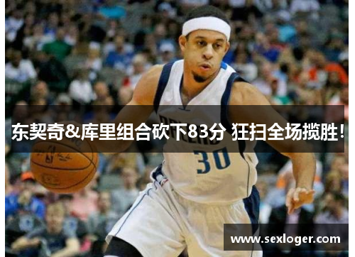 东契奇&库里组合砍下83分 狂扫全场揽胜！